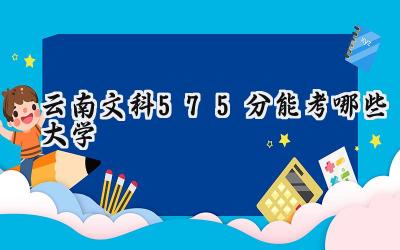 云南文科575分能考哪些大学