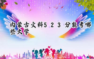 内蒙古文科523分能考哪些大学