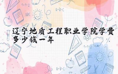 辽宁地质工程职业学院学费多少钱一年