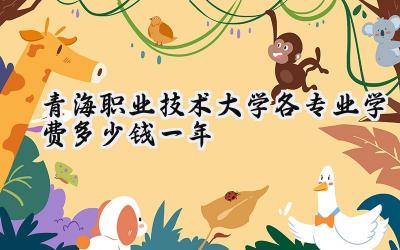 青海职业技术大学各专业学费多少钱一年