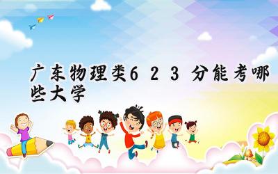 广东物理类623分能考哪些大学