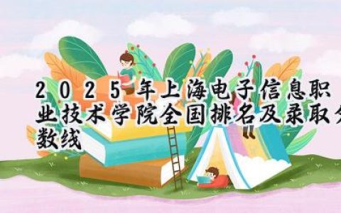 2025年上海电子信息职业技术学院全国排名及录取分数线