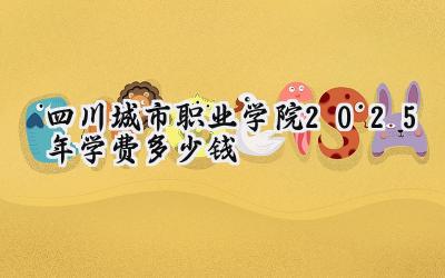 四川城市职业学院2025年学费多少钱