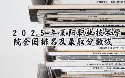 2025年襄阳职业技术学院全国排名及录取分数线