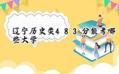 辽宁历史类483分能考哪些大学