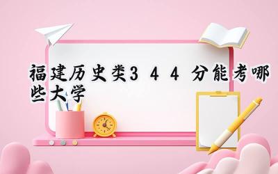 福建历史类344分能考哪些大学