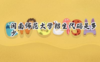 闽南师范大学招生代码是多少