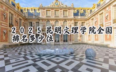 2025昆明文理学院全国排名多少位