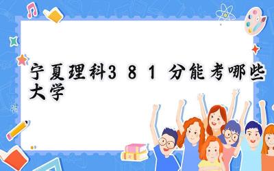 宁夏理科381分能考哪些大学