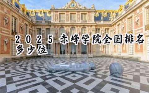 2025赤峰学院全国排名多少位