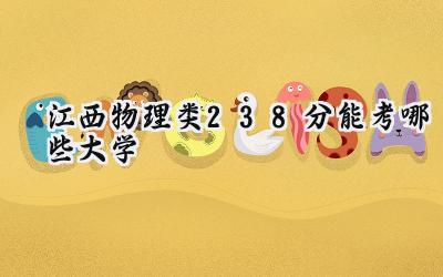 江西物理类238分能考哪些大学