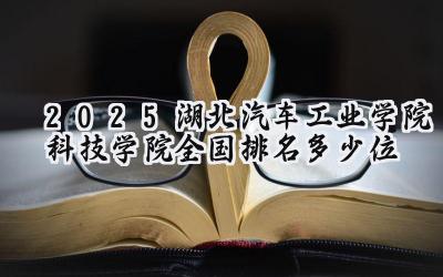2025湖北汽车工业学院科技学院全国排名多少位