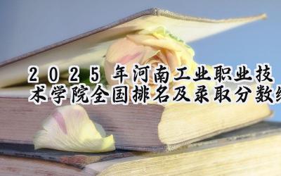 2025年河南工业职业技术学院全国排名及录取分数线