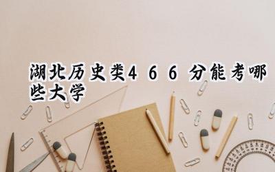湖北历史类466分能考哪些大学