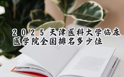 2025天津医科大学临床医学院全国排名多少位