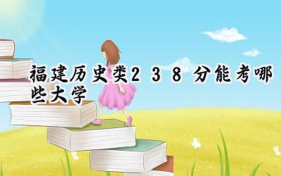 福建历史类238分能考哪些大学