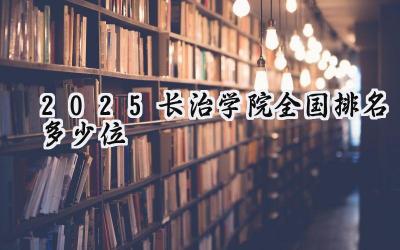 2025长治学院全国排名多少位