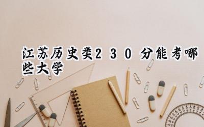 江苏历史类230分能考哪些大学