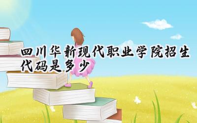 四川华新现代职业学院招生代码是多少