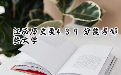 江西历史类439分能考哪些大学