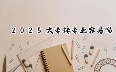 2025大专转专业容易吗