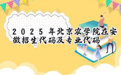 2025年北京农学院在安徽招生代码及专业代码
