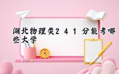 湖北物理类241分能考哪些大学