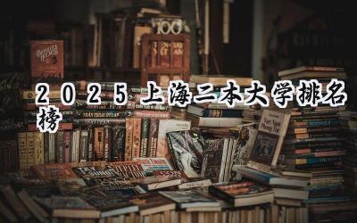 2025上海二本大学排名榜