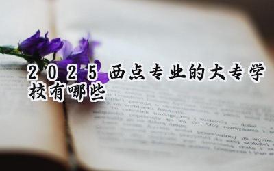 2025西点专业的大专学校有哪些