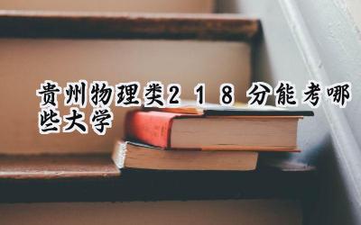 贵州物理类218分能考哪些大学