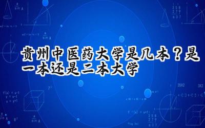 贵州中医药大学是几本？是一本还是二本大学