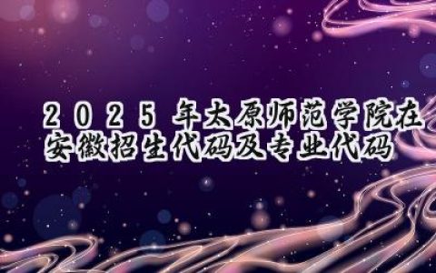 2025年太原师范学院在安徽招生代码及专业代码