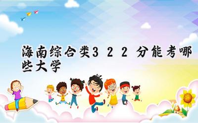 海南综合类322分能考哪些大学