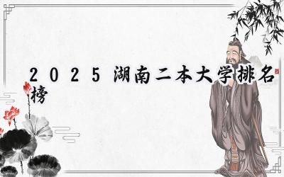 2025湖南二本大学排名榜
