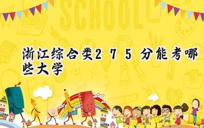 浙江综合类275分能考哪些大学