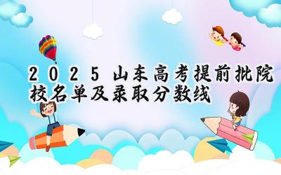 2025山东高考提前批院校名单及录取分数线