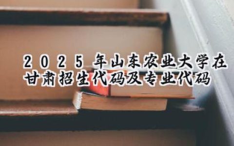 2025年山东农业大学在甘肃招生代码及专业代码