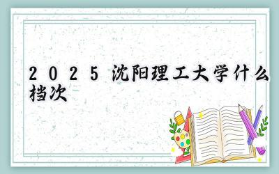 2025沈阳理工大学什么档次