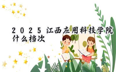 2025江西应用科技学院什么档次