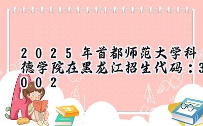 2025年首都师范大学科德学院在黑龙江招生代码：3002
