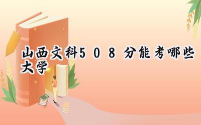 山西文科508分能考哪些大学
