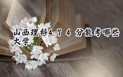 山西理科474分能考哪些大学