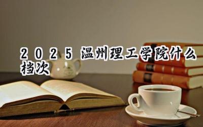 2025温州理工学院什么档次