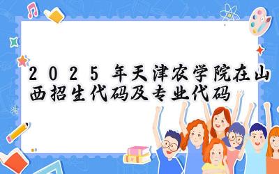 2025年天津农学院在山西招生代码及专业代码