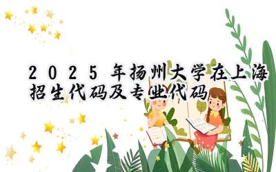 2025年扬州大学在上海招生代码及专业代码