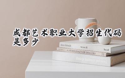 成都艺术职业大学招生代码是多少