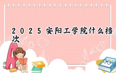 2025安阳工学院什么档次
