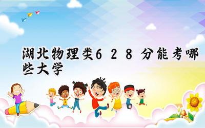 湖北物理类628分能考哪些大学