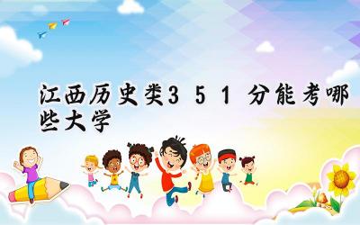 江西历史类351分能考哪些大学