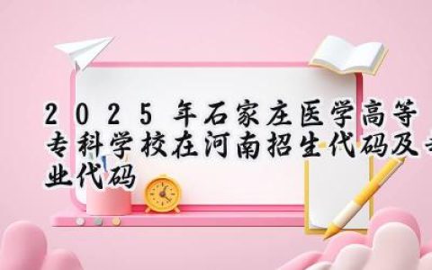 2025年石家庄医学高等专科学校在河南招生代码及专业代码